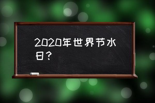 2020世界节水日 2020年世界节水日？