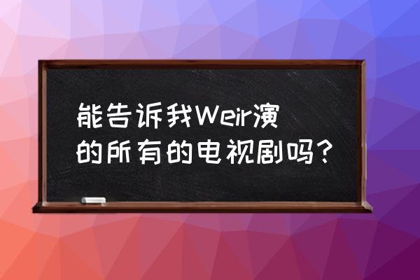 三个版本的时光的魔咒 能告诉我Weir演的所有的电视剧吗？