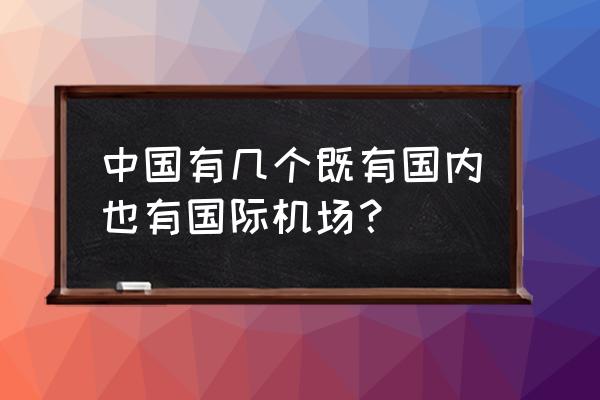 中国有几个国际机场 中国有几个既有国内也有国际机场？