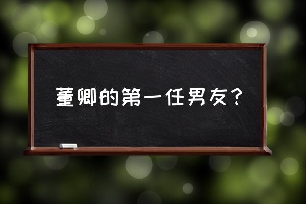 董卿第一任老公是谁 董卿的第一任男友？