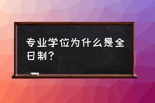 全日制专业学位型啥意思 专业学位为什么是全日制？