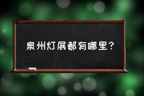 泉州花灯地点 泉州灯展都有哪里？