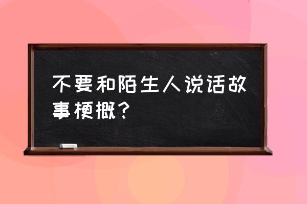 不要跟陌生人说话讲的什么 不要和陌生人说话故事梗概？