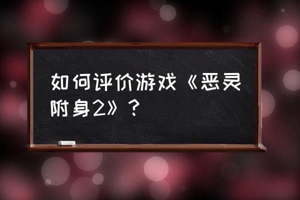 恶灵附身2艺术家 如何评价游戏《恶灵附身2》？