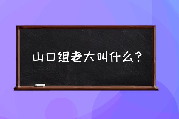 日本高山清司先生我知道 山口组老大叫什么？