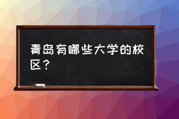 哪些高校在青岛建立校区 青岛有哪些大学的校区？