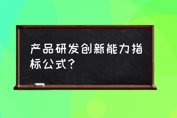 协同创新能力 产品研发创新能力指标公式？