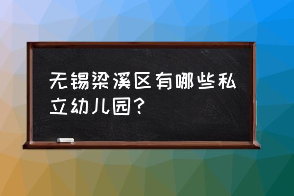 无锡市幼儿园 无锡梁溪区有哪些私立幼儿园？