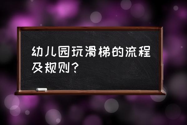 幼儿园滑滑梯 幼儿园玩滑梯的流程及规则？