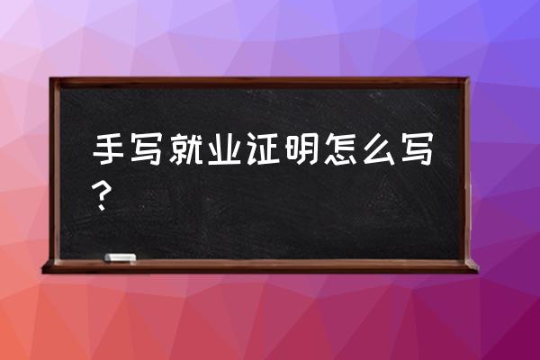 就业证明手写 手写就业证明怎么写？