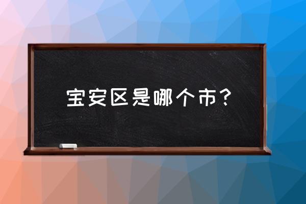 广州省深圳市宝安区 宝安区是哪个市？