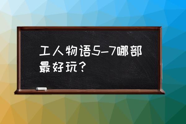 工人物语5 工人物语5-7哪部最好玩？