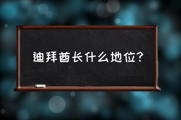 迪拜酋长是什么职位 迪拜酋长什么地位？