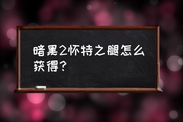 暗黑2怀特之腿在哪 暗黑2怀特之腿怎么获得？