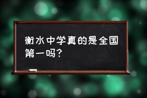 河北衡水中学全国排名 衡水中学真的是全国第一吗？