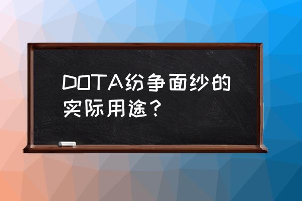 dota纷争面纱的作用 DOTA纷争面纱的实际用途？