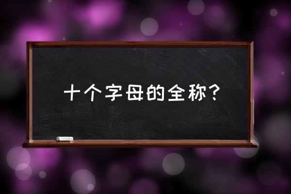 十个字母内容 十个字母的全称？