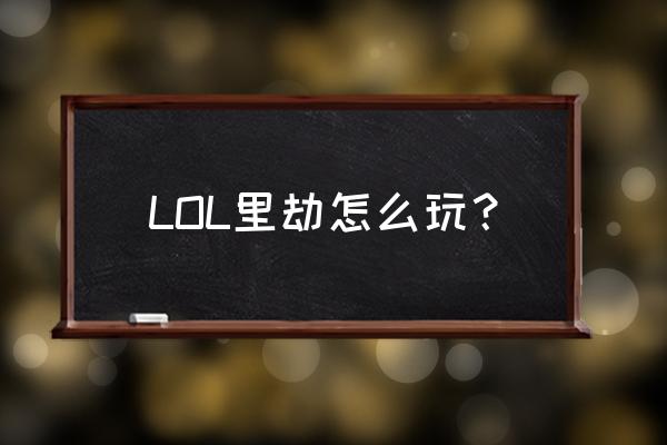 劫该怎么玩 LOL里劫怎么玩？