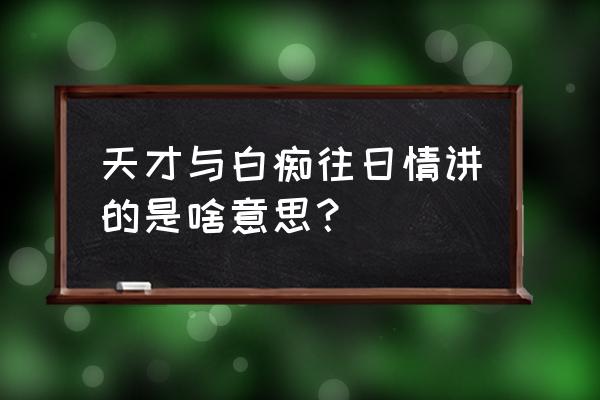 天才白痴往日情寓意 天才与白痴往日情讲的是啥意思？