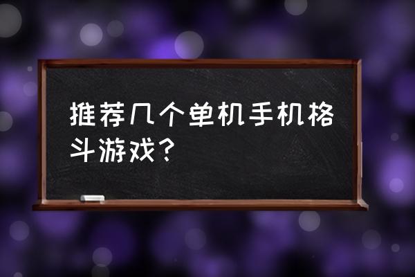 单机格斗手机游戏 推荐几个单机手机格斗游戏？