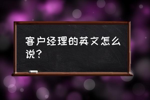 客户经理英文工作描述 客户经理的英文怎么说？