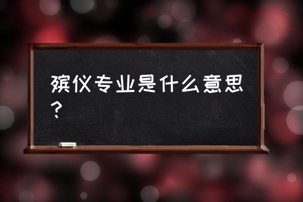 殡仪服务专业 殡仪专业是什么意思？