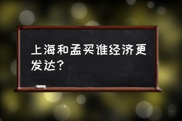 孟买和上海哪个发达 上海和孟买谁经济更发达？