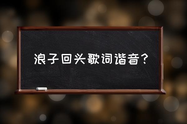 浪子回头音译谐音 浪子回头歌词谐音？