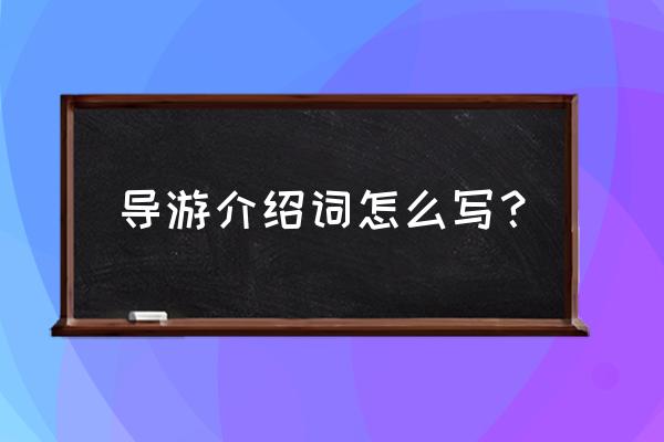 导游词应该怎么写 导游介绍词怎么写？