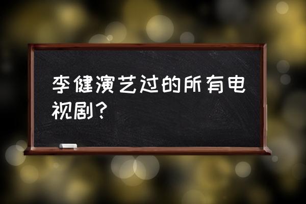 演员李健百科 李健演艺过的所有电视剧？