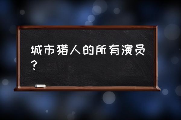 城市猎人演员表角色介绍 城市猎人的所有演员？