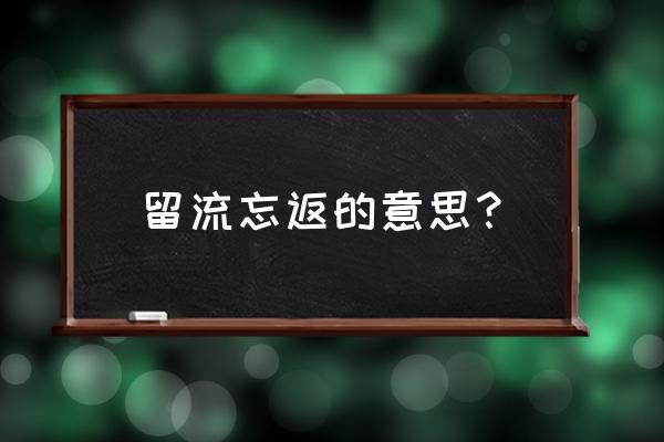 流连忘返完整的意思是什么 留流忘返的意思？