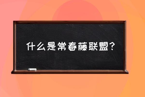 美国常春藤盟校简介 什么是常春藤联盟？