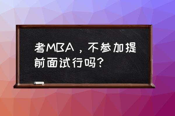 考上北大mpa不去可以吗 考MBA，不参加提前面试行吗？