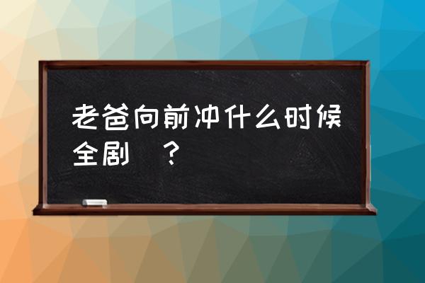 老爸向前冲范明 老爸向前冲什么时候全剧終？