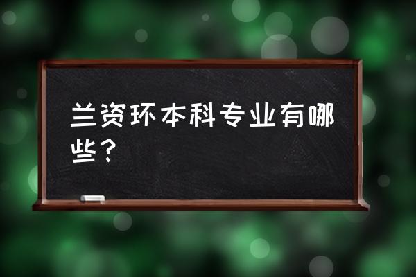 兰州资源环境专业 兰资环本科专业有哪些？