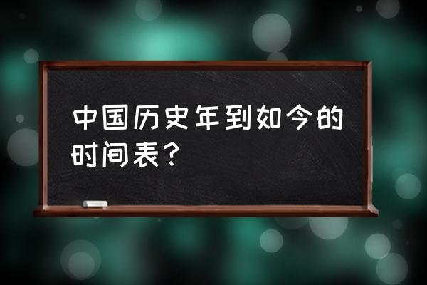 中国古代史时间表 中国历史年到如今的时间表？