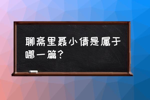 聂小倩是聊斋第几章 聊斋里聂小倩是属于哪一篇？