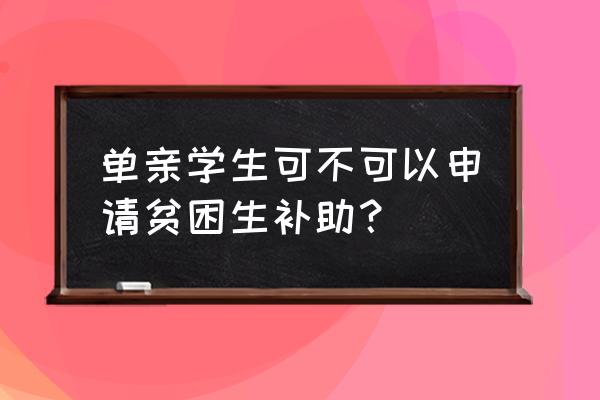 单亲贫困生申请 单亲学生可不可以申请贫困生补助？