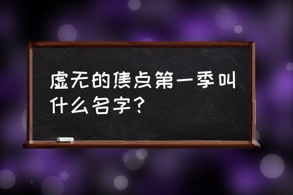 《虚无的焦点》完整版 虚无的焦点第一季叫什么名字？