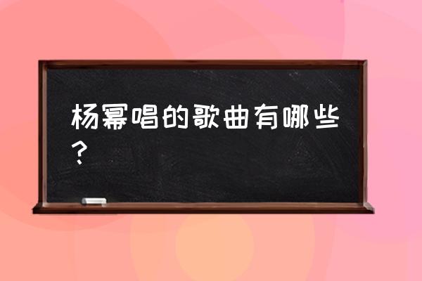 杨幂唱的歌有哪些 杨幂唱的歌曲有哪些？