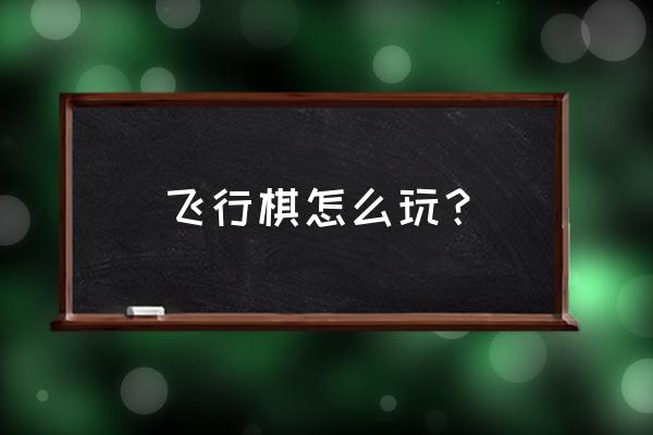 飞行棋玩法介绍 飞行棋怎么玩？