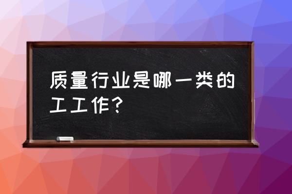 质量工程师属于什么岗位 质量行业是哪一类的工工作？