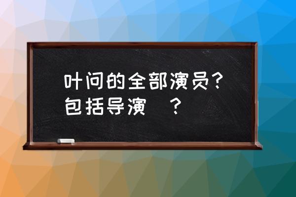 叶问1演员表和角色介绍 叶问的全部演员?(包括导演)？