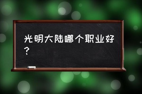 光明大陆十大职业 光明大陆哪个职业好？