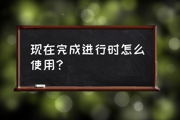 现在完成进行时的用法 现在完成进行时怎么使用？