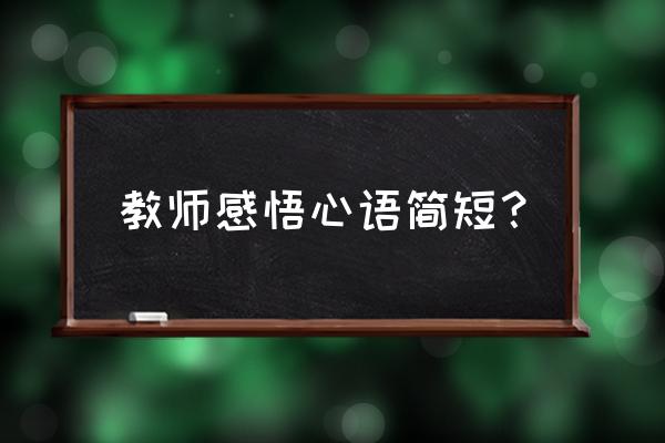 教师心语一句话 教师感悟心语简短？