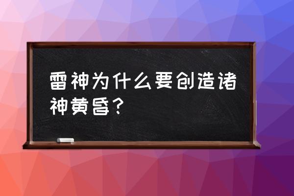 雷神诸神之黄昏 雷神为什么要创造诸神黄昏？