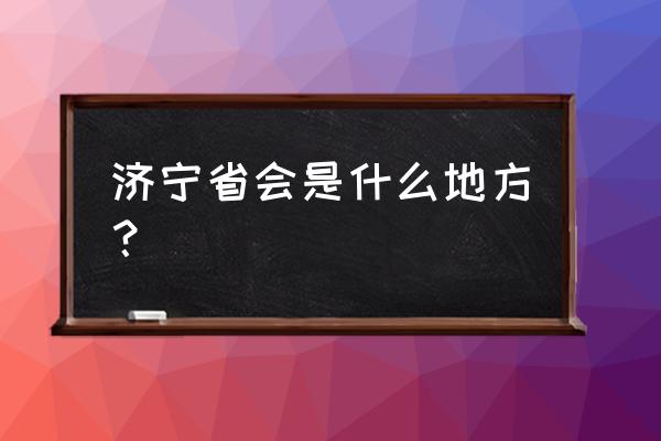 济宁属于哪个市管辖 济宁省会是什么地方？