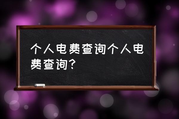 个人电费明细查询 个人电费查询个人电费查询？